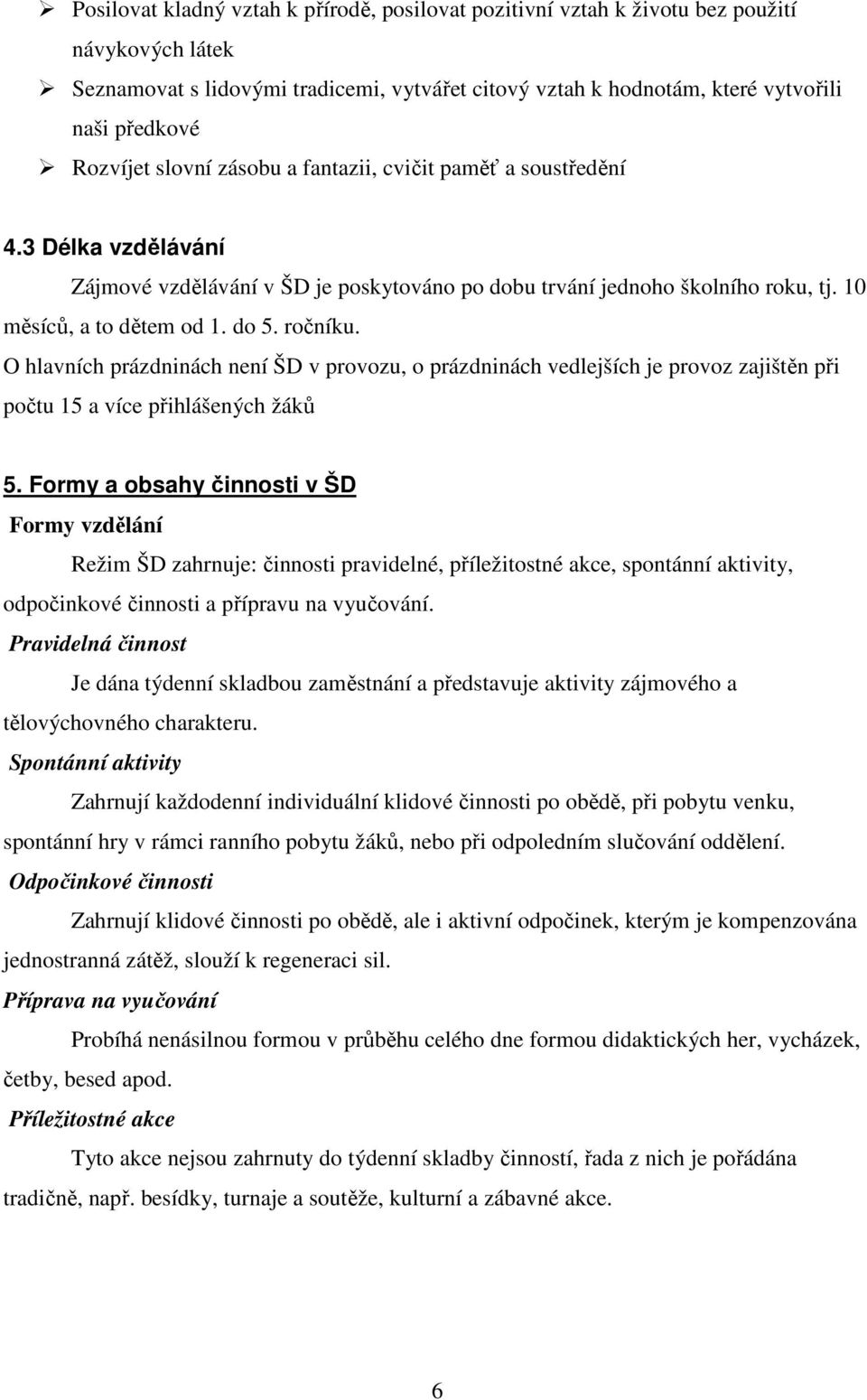 ročníku. O hlavních prázdninách není ŠD v provozu, o prázdninách vedlejších je provoz zajištěn při počtu 15 a více přihlášených žáků 5.