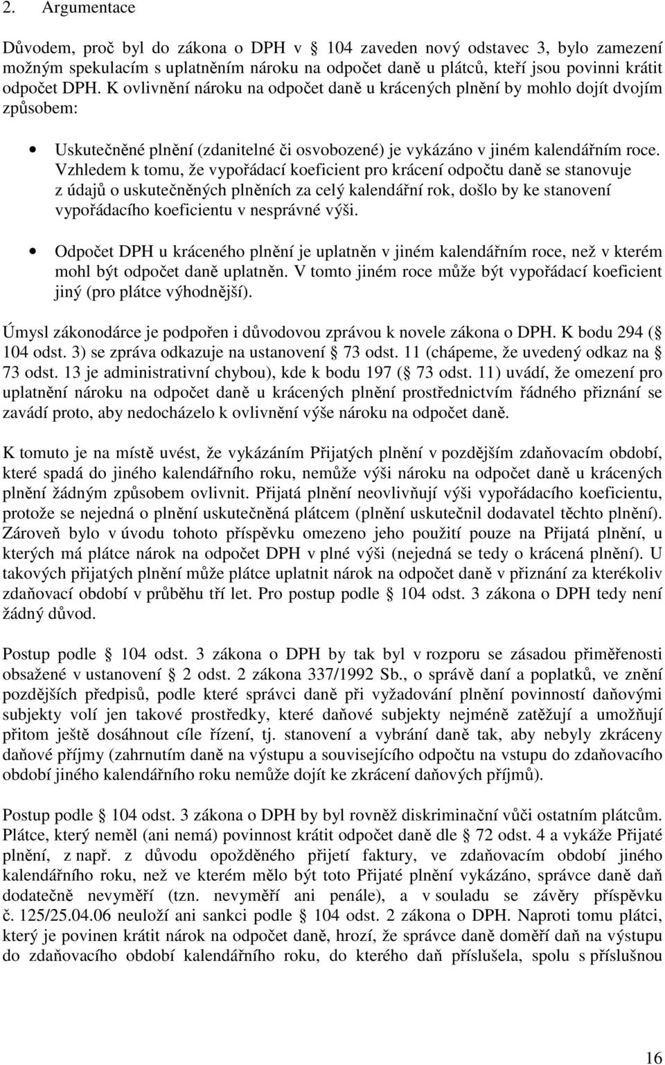 Vzhledem k tomu, že vypořádací koeficient pro krácení odpočtu daně se stanovuje z údajů o uskutečněných plněních za celý kalendářní rok, došlo by ke stanovení vypořádacího koeficientu v nesprávné