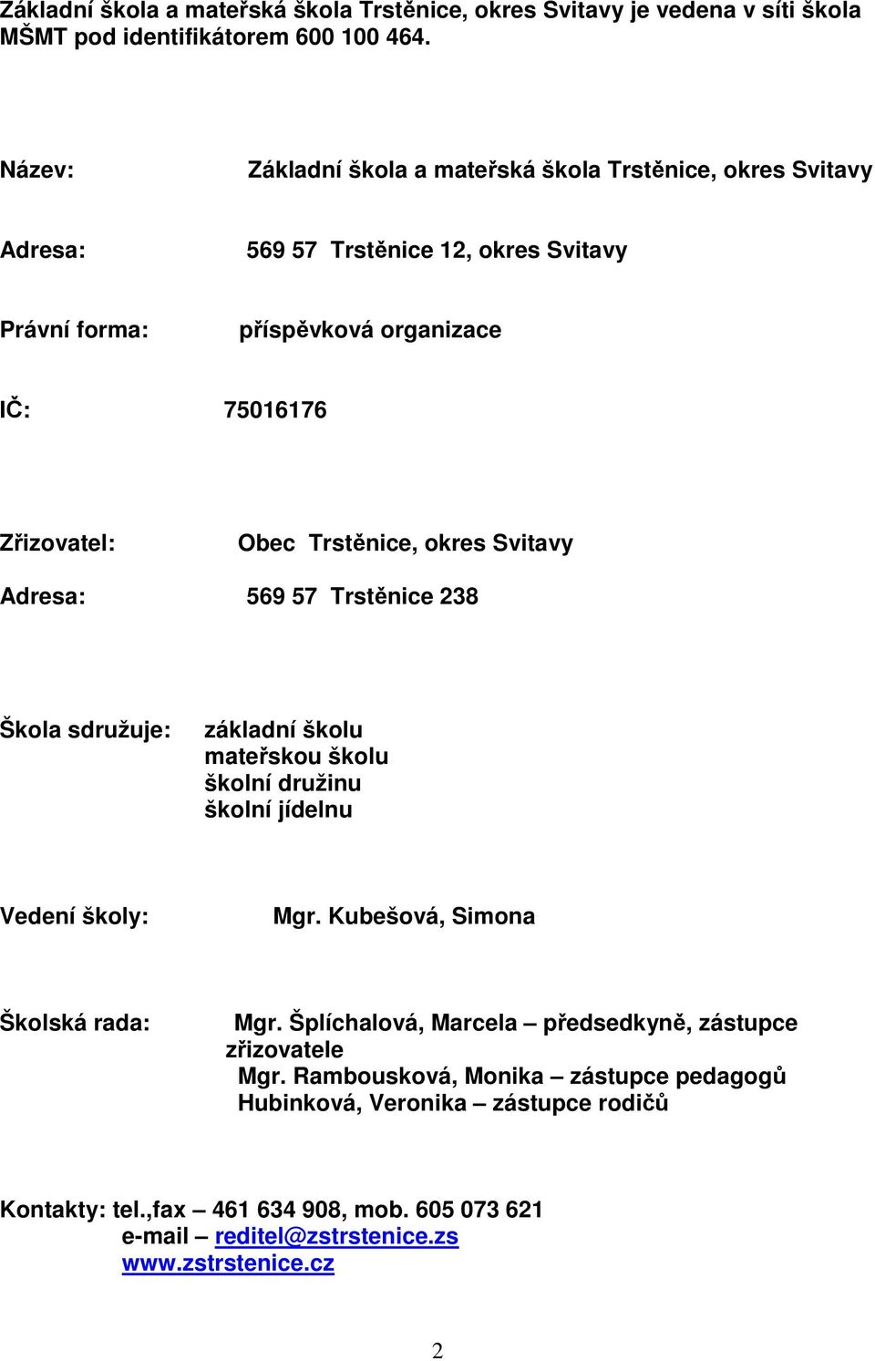 Trstěnice, okres Svitavy Adresa: 569 57 Trstěnice 238 Škola sdružuje: základní školu mateřskou školu školní družinu školní jídelnu Vedení školy: Mgr.