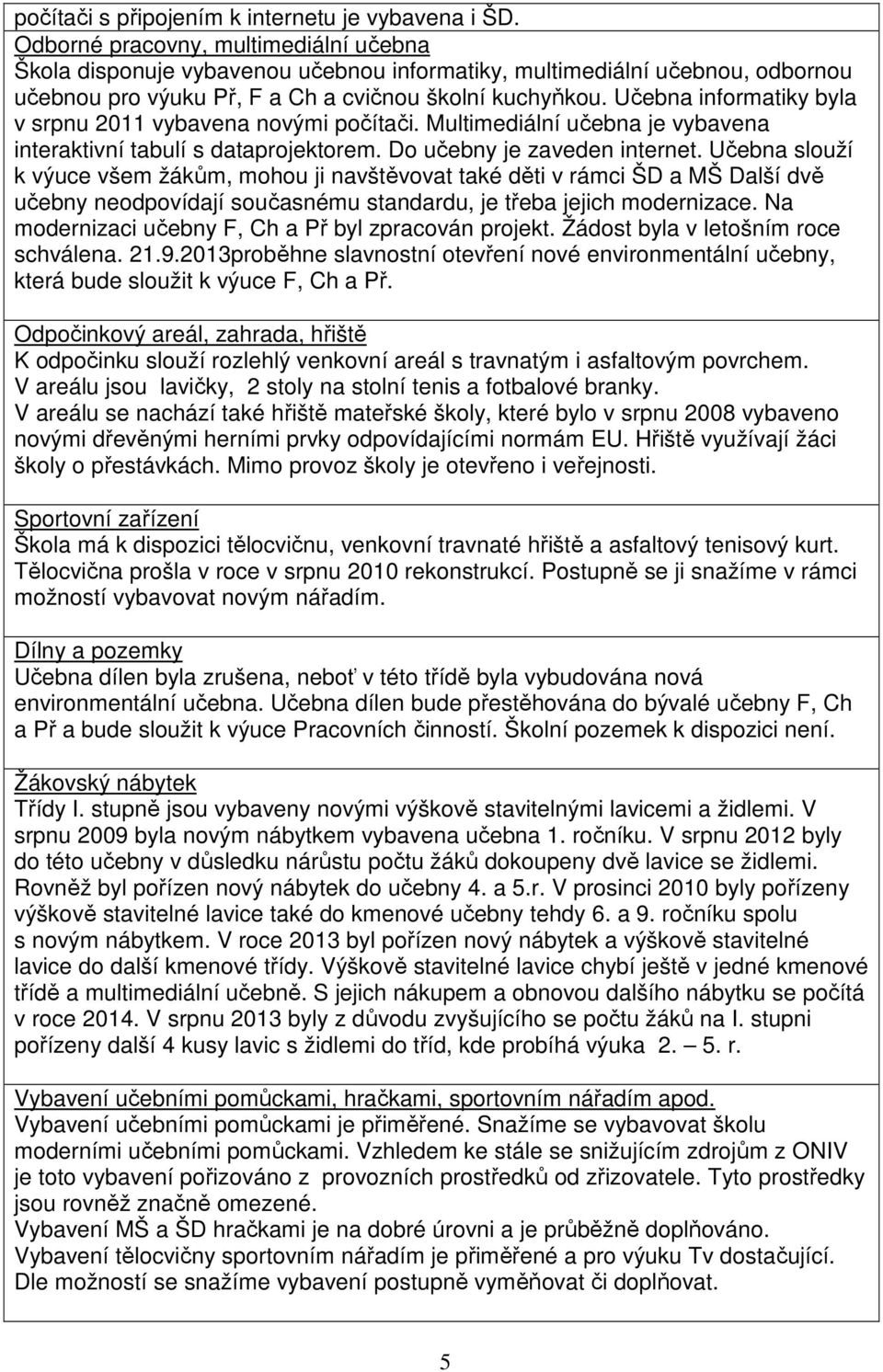 Učebna informatiky byla v srpnu 2011 vybavena novými počítači. Multimediální učebna je vybavena interaktivní tabulí s dataprojektorem. Do učebny je zaveden internet.