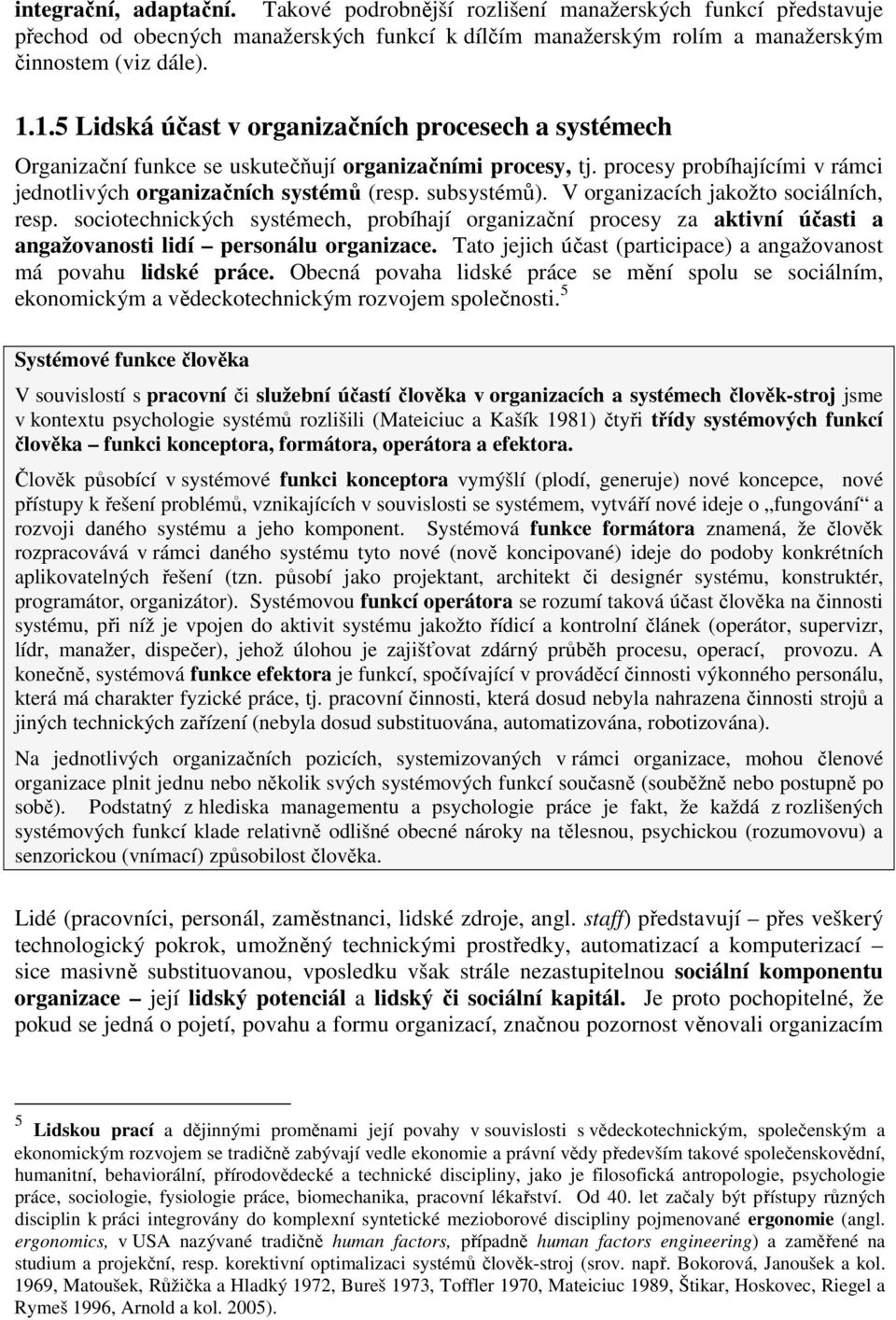 V organizacích jakožto sociálních, resp. sociotechnických systémech, probíhají organizační procesy za aktivní účasti a angažovanosti lidí personálu organizace.