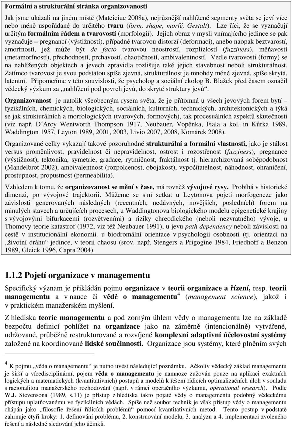 Jejich obraz v mysli vnímajícího jedince se pak vyznačuje pregnancí (výstižností), případně tvarovou distorzí (deformací), anebo naopak beztvarostí, amorfností, jež může být de facto tvarovou