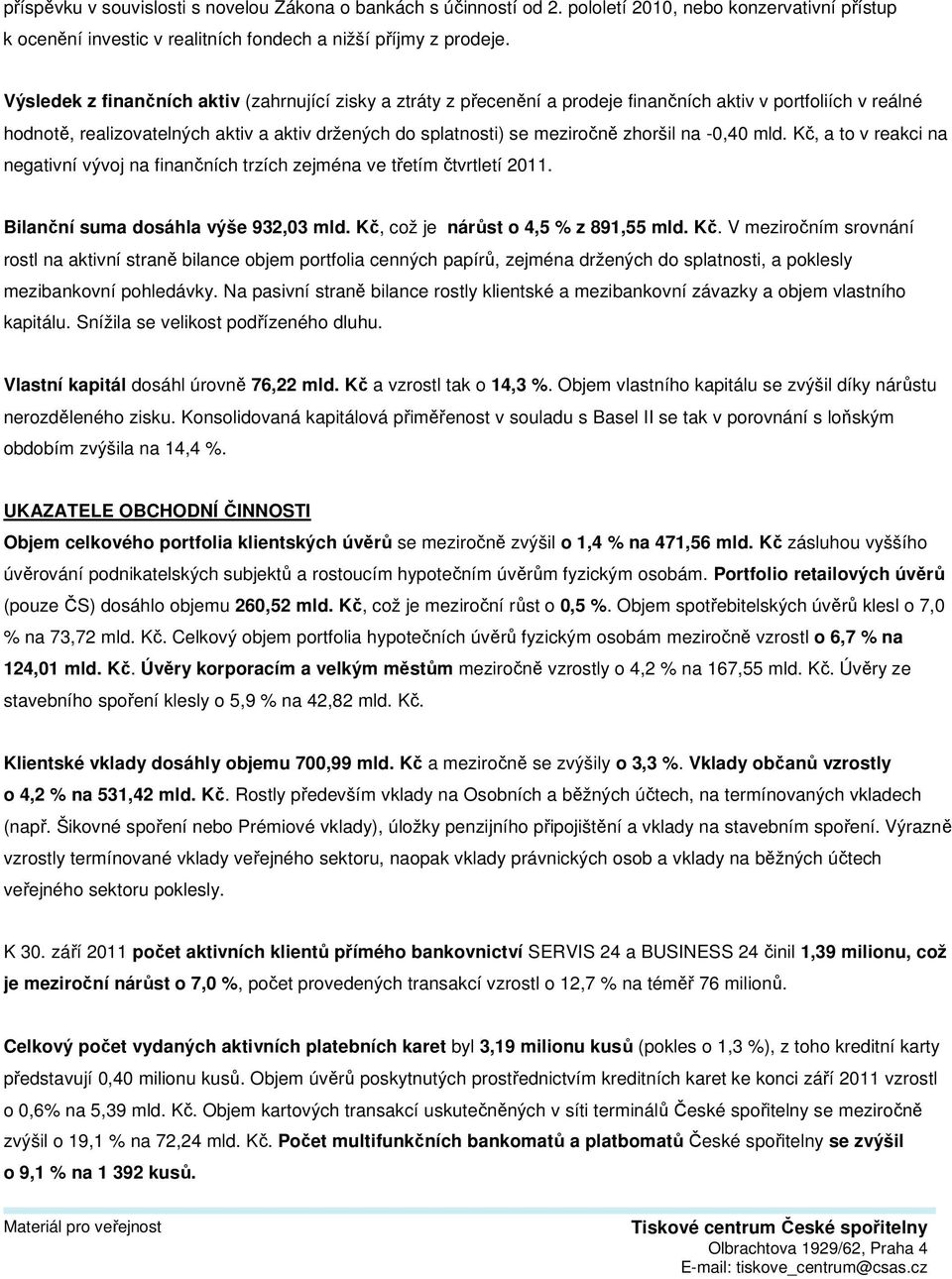 zhoršil na -0,40 mld. Kč, a to v reakci na negativní vývoj na finančních trzích zejména ve třetím čtvrtletí 2011. Bilanční suma dosáhla výše 932,03 mld. Kč, což je nárůst o 4,5 % z 891,55 mld. Kč. V meziročním srovnání rostl na aktivní straně bilance objem portfolia cenných papírů, zejména držených do splatnosti, a poklesly mezibankovní pohledávky.