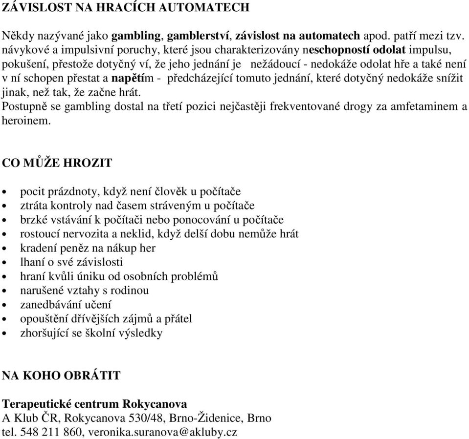 přestat a napětím - předcházející tomuto jednání, které dotyčný nedokáže snížit jinak, než tak, že začne hrát.