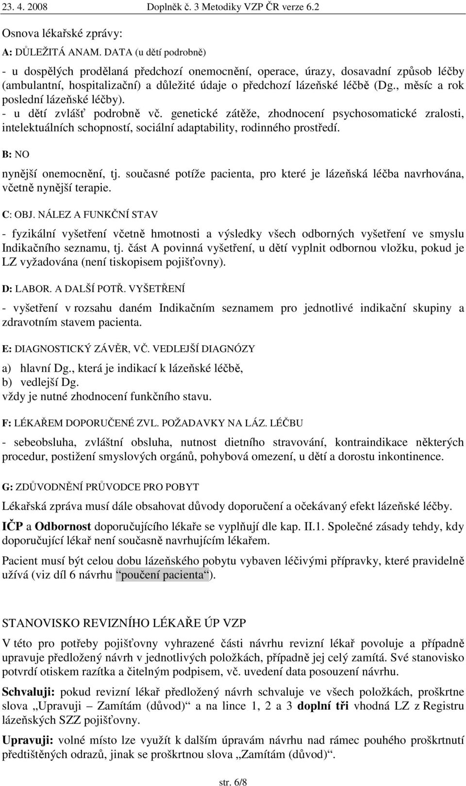 , měsíc a rok poslední lázeňské léčby). - u dětí zvlášť podrobně vč. genetické zátěže, zhodnocení psychosomatické zralosti, intelektuálních schopností, sociální adaptability, rodinného prostředí.