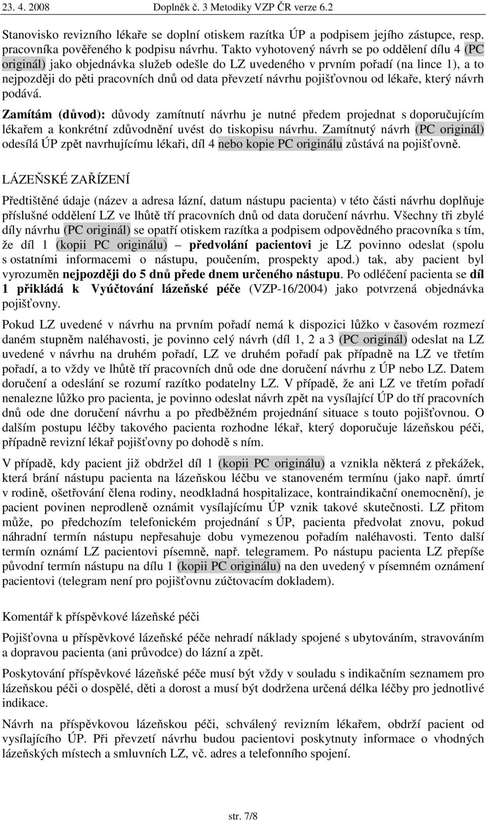 pojišťovnou od lékaře, který návrh podává. Zamítám (důvod): důvody zamítnutí návrhu je nutné předem projednat s doporučujícím lékařem a konkrétní zdůvodnění uvést do tiskopisu návrhu.