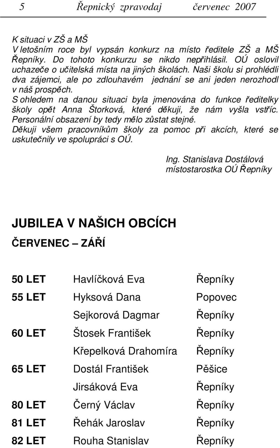 S ohledem na danou situaci byla jmenována do funkce ředitelky školy opět Anna Štorková, které děkuji, že nám vyšla vstříc. Personální obsazení by tedy mělo zůstat stejné.