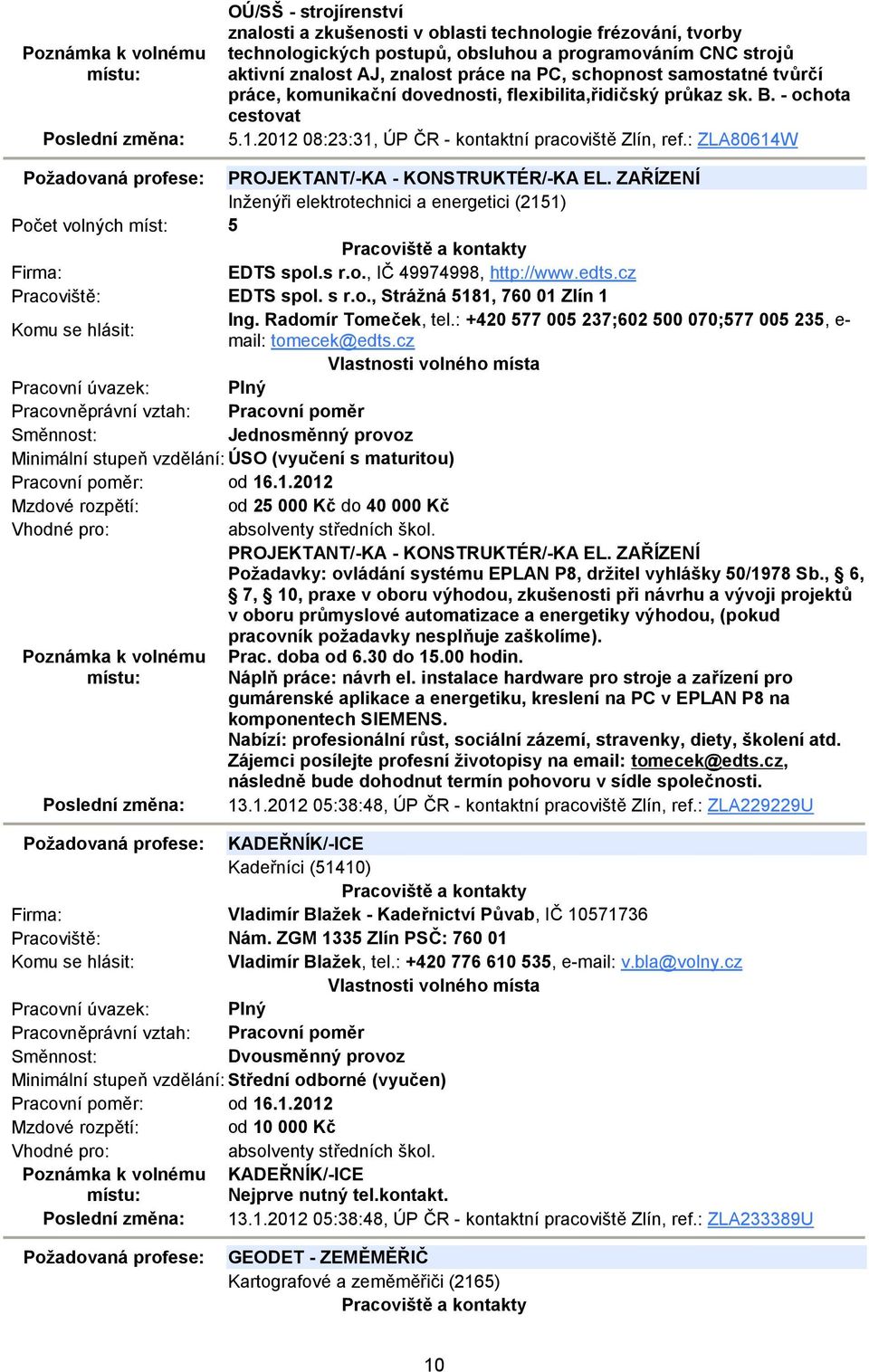 : ZLA80614W Požadovaná profese: PROJEKTANT/-KA - KONSTRUKTÉR/-KA EL. ZAŘÍZENÍ Inženýři elektrotechnici a energetici (2151) Počet volných míst: 5 EDTS spol.s r.o., IČ 49974998, http://www.edts.