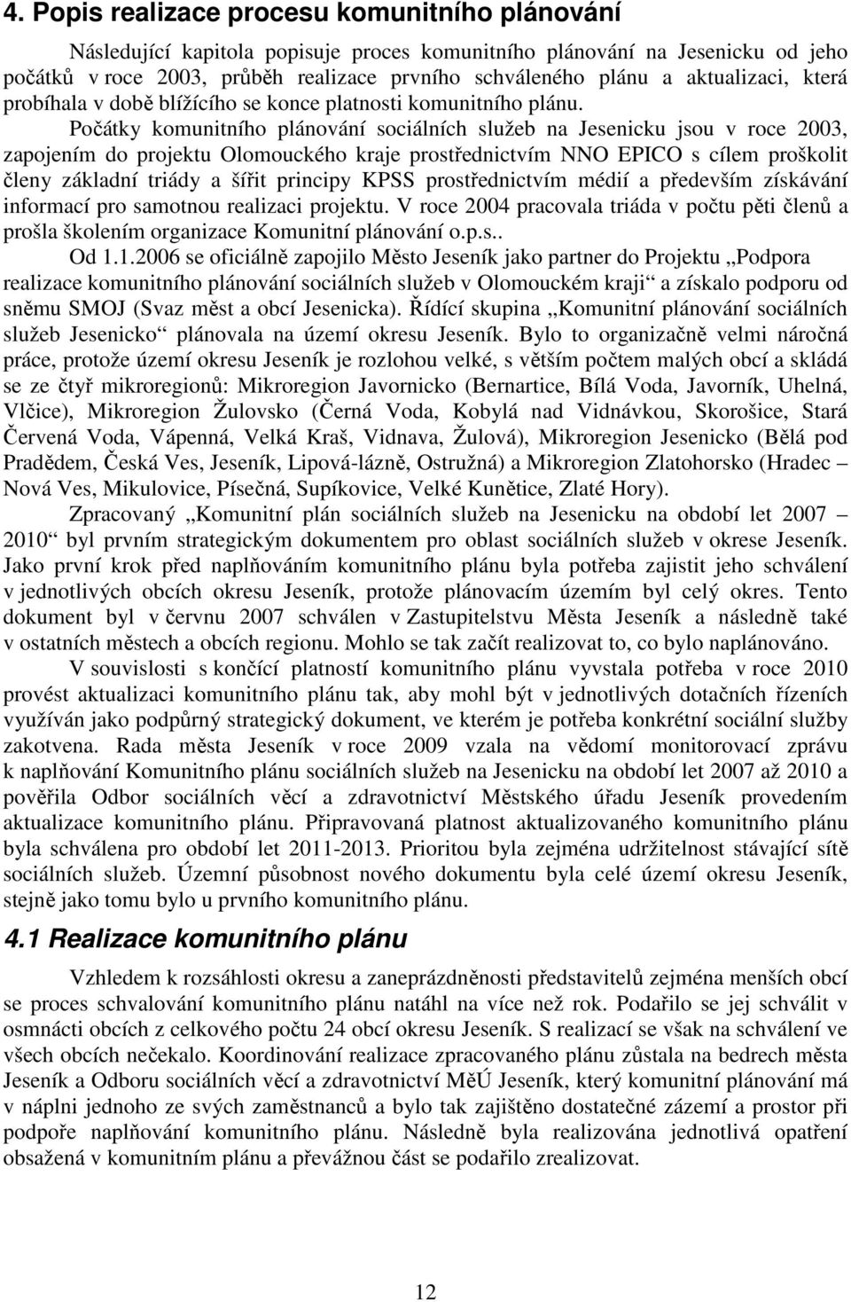 Počátky komunitního plánování sociálních služeb na Jesenicku jsou v roce 2003, zapojením do projektu Olomouckého kraje prostřednictvím NNO EPICO s cílem proškolit členy základní triády a šířit