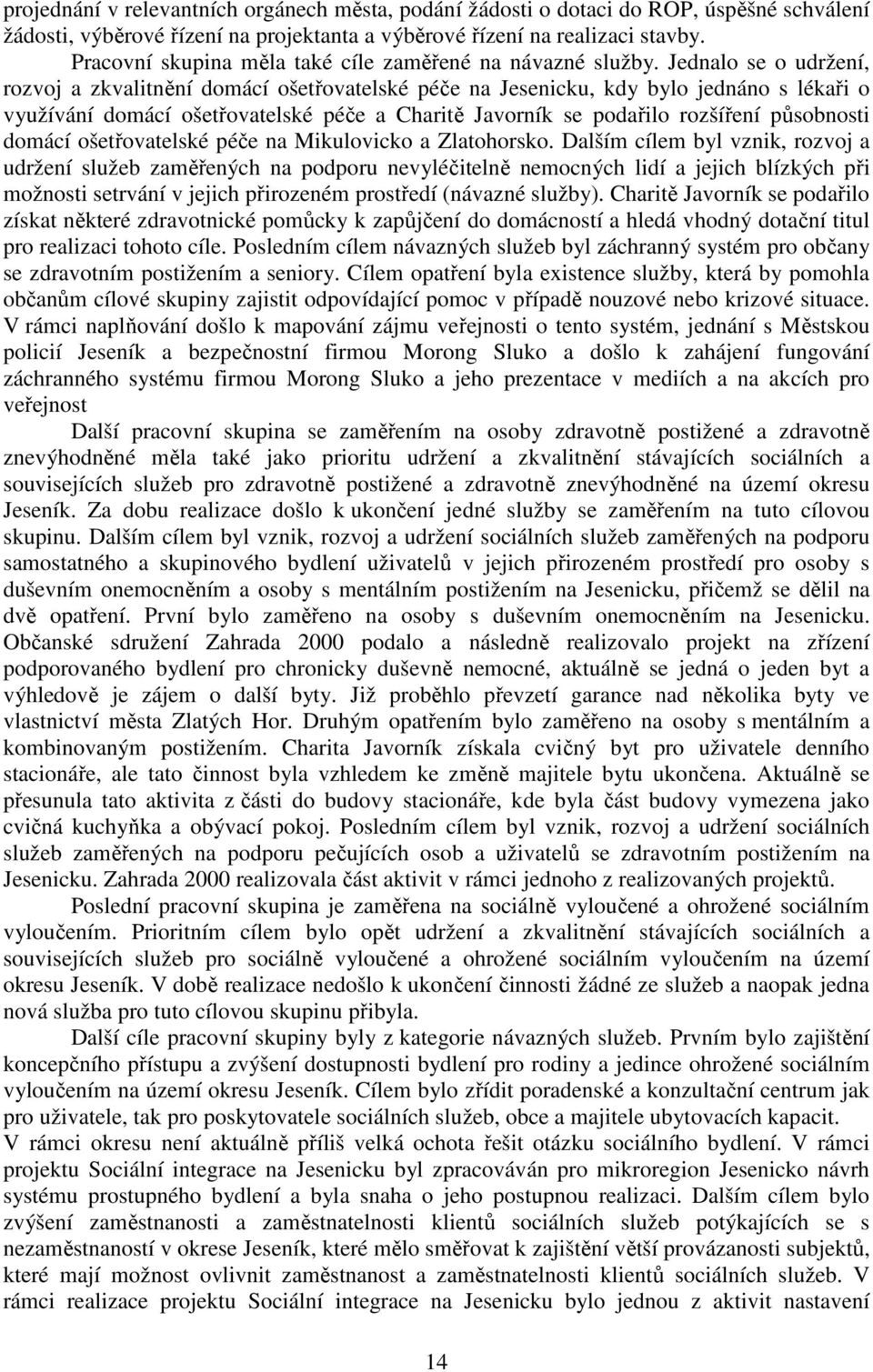 Jednalo se o udržení, rozvoj a zkvalitnění domácí ošetřovatelské péče na Jesenicku, kdy bylo jednáno s lékaři o využívání domácí ošetřovatelské péče a Charitě Javorník se podařilo rozšíření