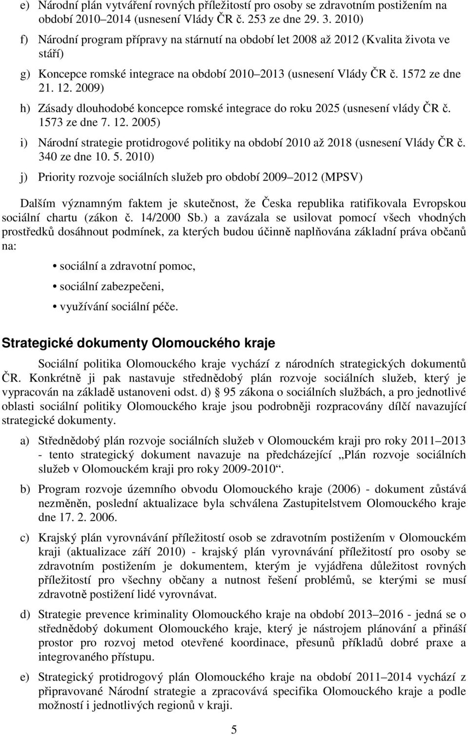 2009) h) Zásady dlouhodobé koncepce romské integrace do roku 2025 (usnesení vlády ČR č. 1573 ze dne 7. 12. 2005) i) Národní strategie protidrogové politiky na období 2010 až 2018 (usnesení Vlády ČR č.