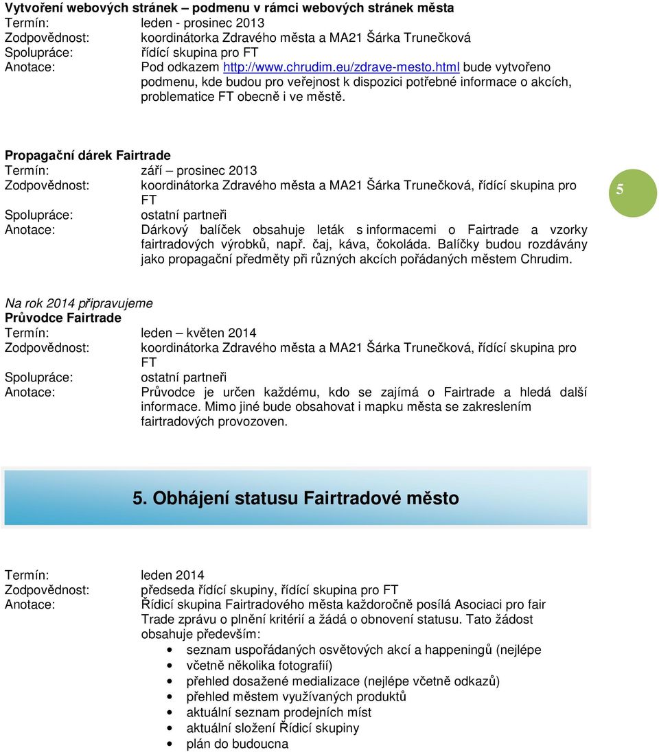 Propagační dárek Fairtrade září prosinec 2013 ostatní partneři Dárkový balíček obsahuje leták s informacemi o Fairtrade a vzorky fairtradových výrobků, např. čaj, káva, čokoláda.