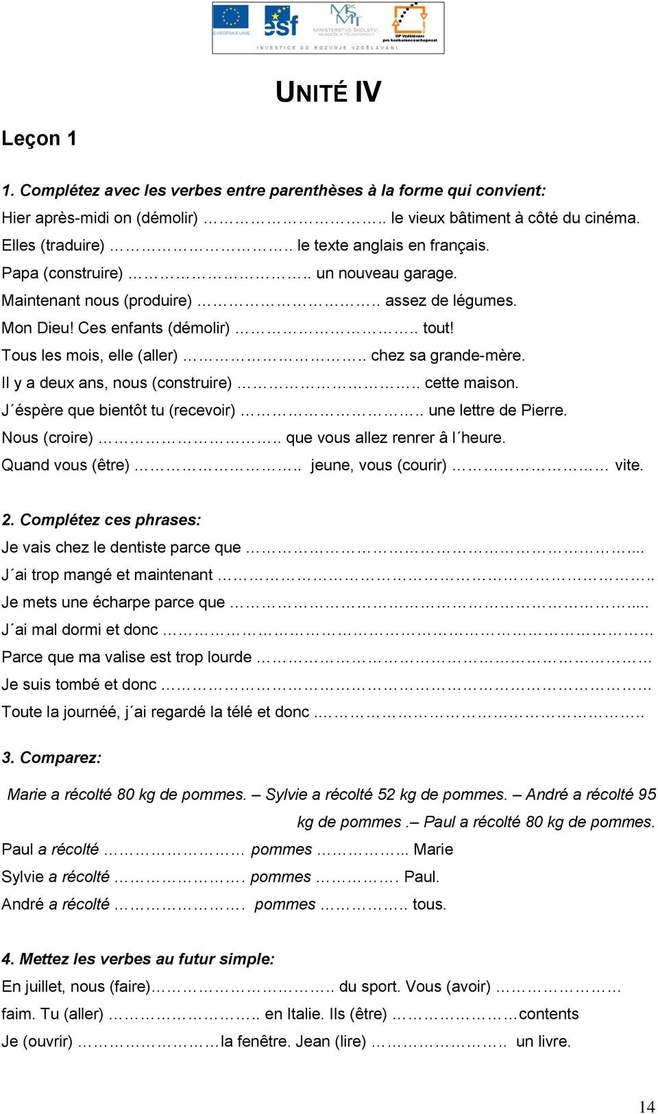 . chez sa grande-mère. Il y a deux ans, nous (construire).. cette maison. J éspère que bientôt tu (recevoir).. une lettre de Pierre. Nous (croire).. que vous allez renrer â l heure. Quand vous (être).