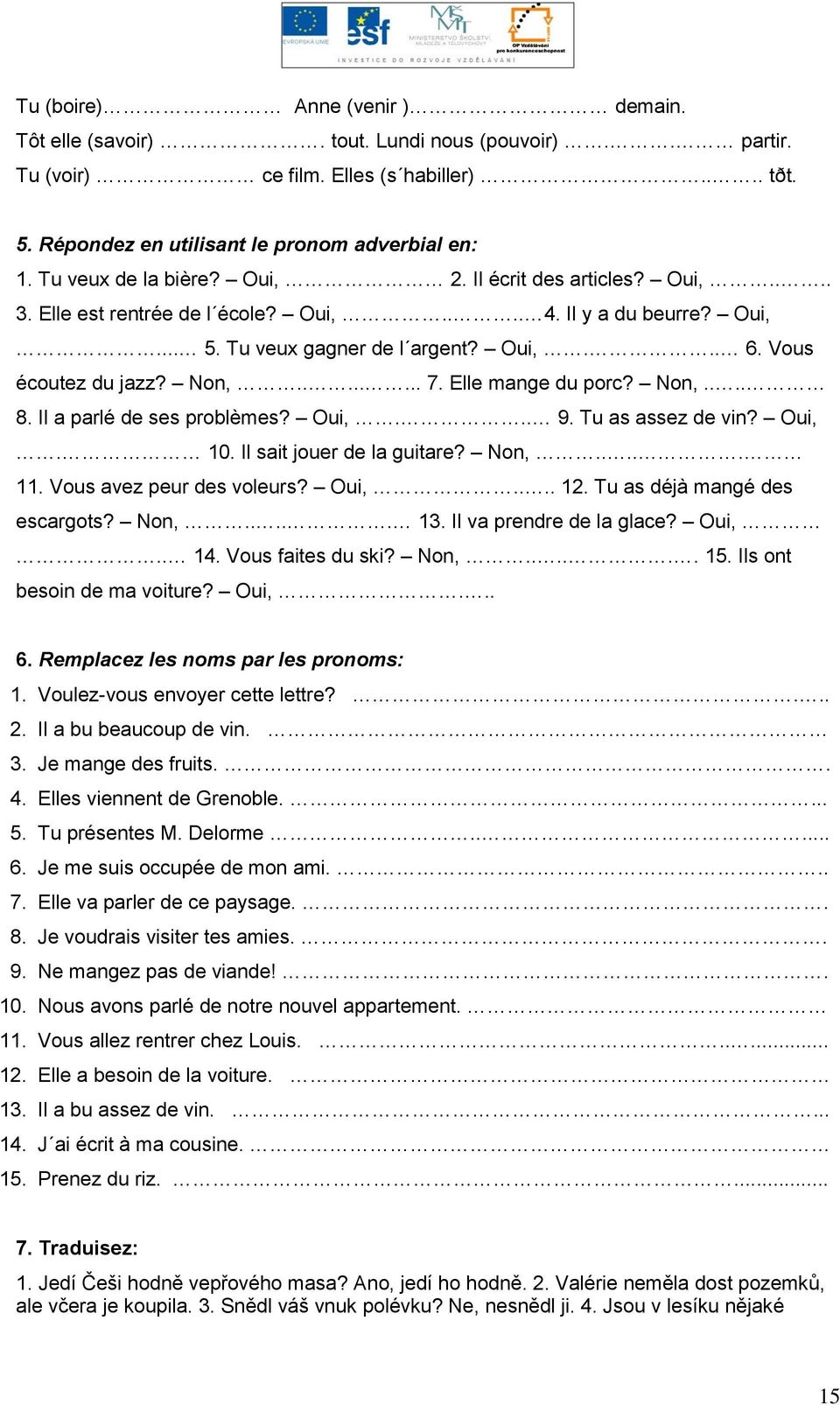 ....... 7. Elle mange du porc? Non,.... 8. Il a parlé de ses problèmes? Oui,... 9. Tu as assez de vin? Oui,. 10. Il sait jouer de la guitare? Non,..... 11. Vous avez peur des voleurs? Oui,.... 12.