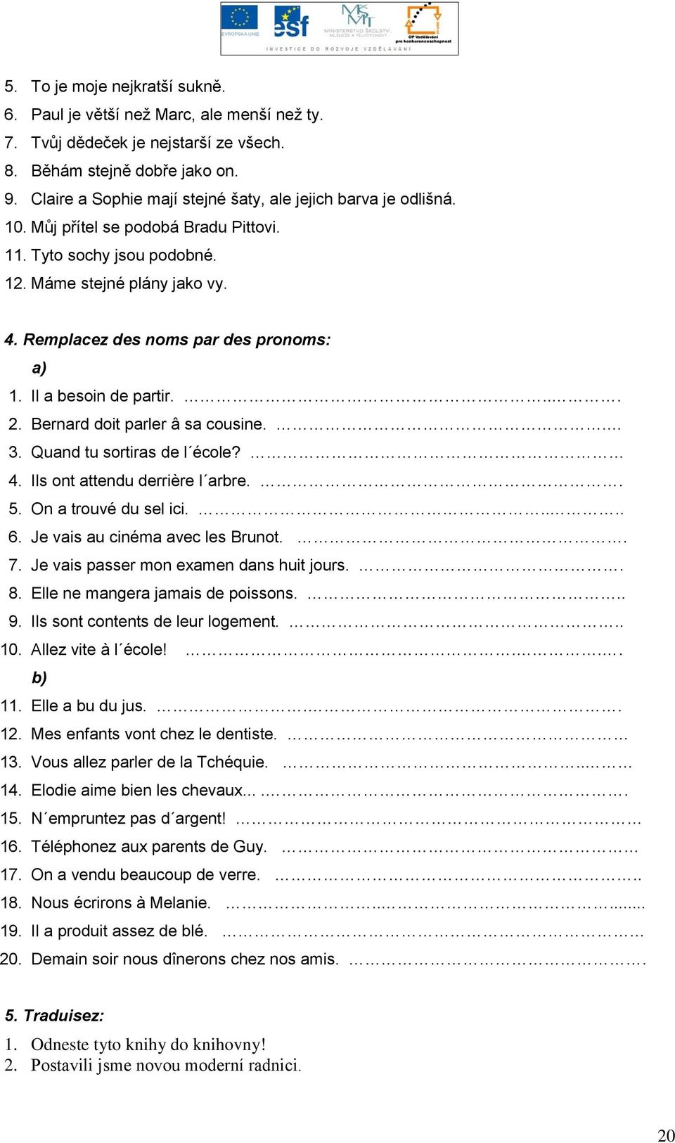 Remplacez des noms par des pronoms: a) 1. Il a besoin de partir.... 2. Bernard doit parler â sa cousine.. 3. Quand tu sortiras de l école? 4. Ils ont attendu derrière l arbre.. 5.