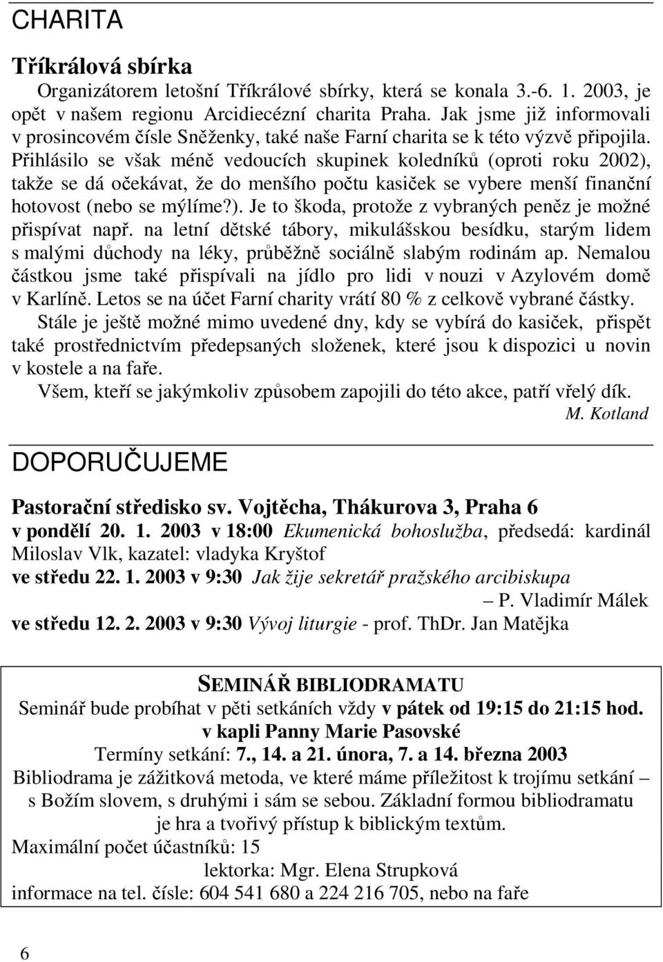 Přihlásilo se však méně vedoucích skupinek koledníků (oproti roku 2002), takže se dá očekávat, že do menšího počtu kasiček se vybere menší finanční hotovost (nebo se mýlíme?). Je to škoda, protože z vybraných peněz je možné přispívat např.