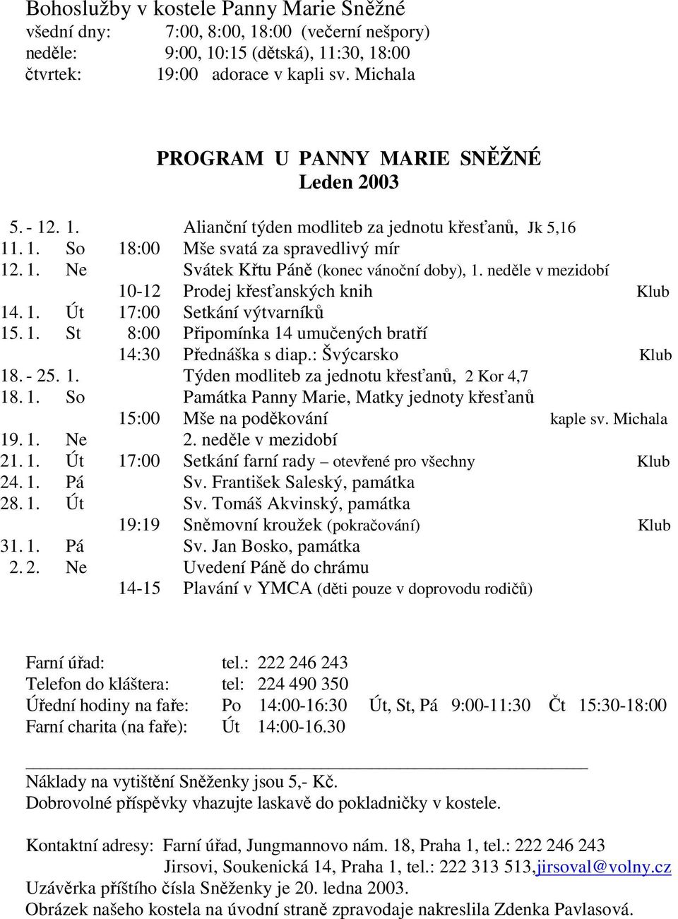 neděle v mezidobí 10-12 Prodej křesťanských knih Klub 14. 1. Út 17:00 Setkání výtvarníků 15. 1. St 8:00 Připomínka 14 umučených bratří 14:30 Přednáška s diap.: Švýcarsko Klub 18. - 25. 1. Týden modliteb za jednotu křesťanů, 2 Kor 4,7 18.