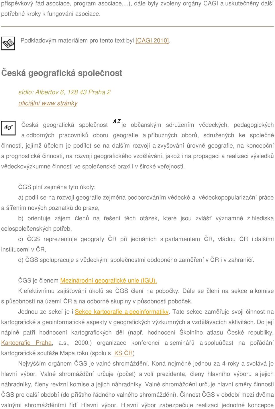 geografie a příbuzných oborů, sdružených ke společné činnosti, jejímž účelem je podílet se na dalším rozvoji a zvyšování úrovně geografie, na koncepční a prognostické činnosti, na rozvoji