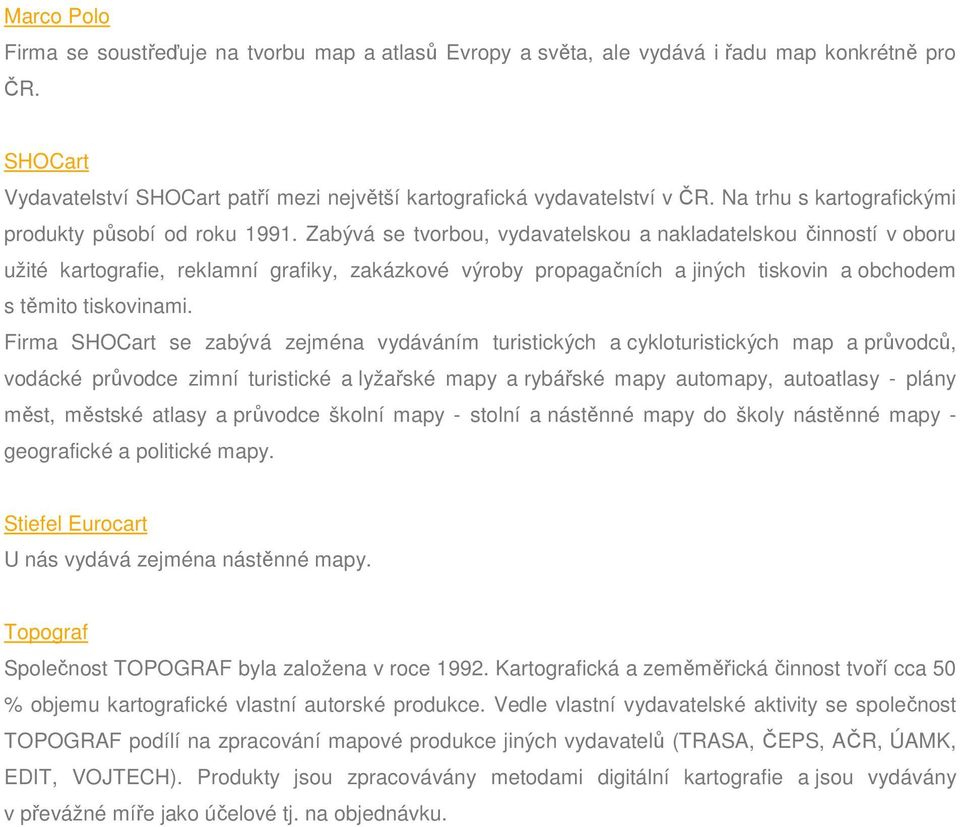 Zabývá se tvorbou, vydavatelskou a nakladatelskou činností v oboru užité kartografie, reklamní grafiky, zakázkové výroby propagačních a jiných tiskovin a obchodem s těmito tiskovinami.