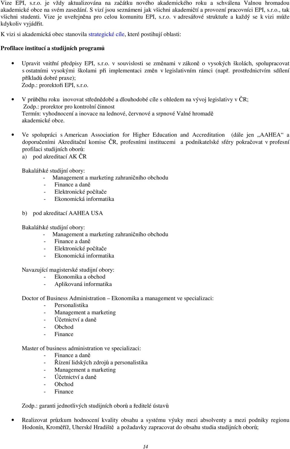 K vizi si akademická obec stanovila strategické cíle, které postihují oblasti: Profilace institucí a studijních programů Upravit vnitřní předpisy EPI, s.r.o. v souvislosti se změnami v zákoně o vysokých školách, spolupracovat s ostatními vysokými školami při implementaci změn v legislativním rámci (např.