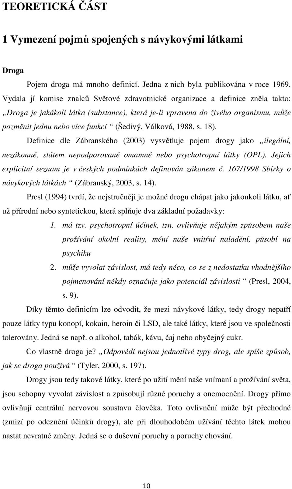 (Šedivý, Válková, 1988, s. 18). Definice dle Zábranského (2003) vysvětluje pojem drogy jako ilegální, nezákonné, státem nepodporované omamné nebo psychotropní látky (OPL).