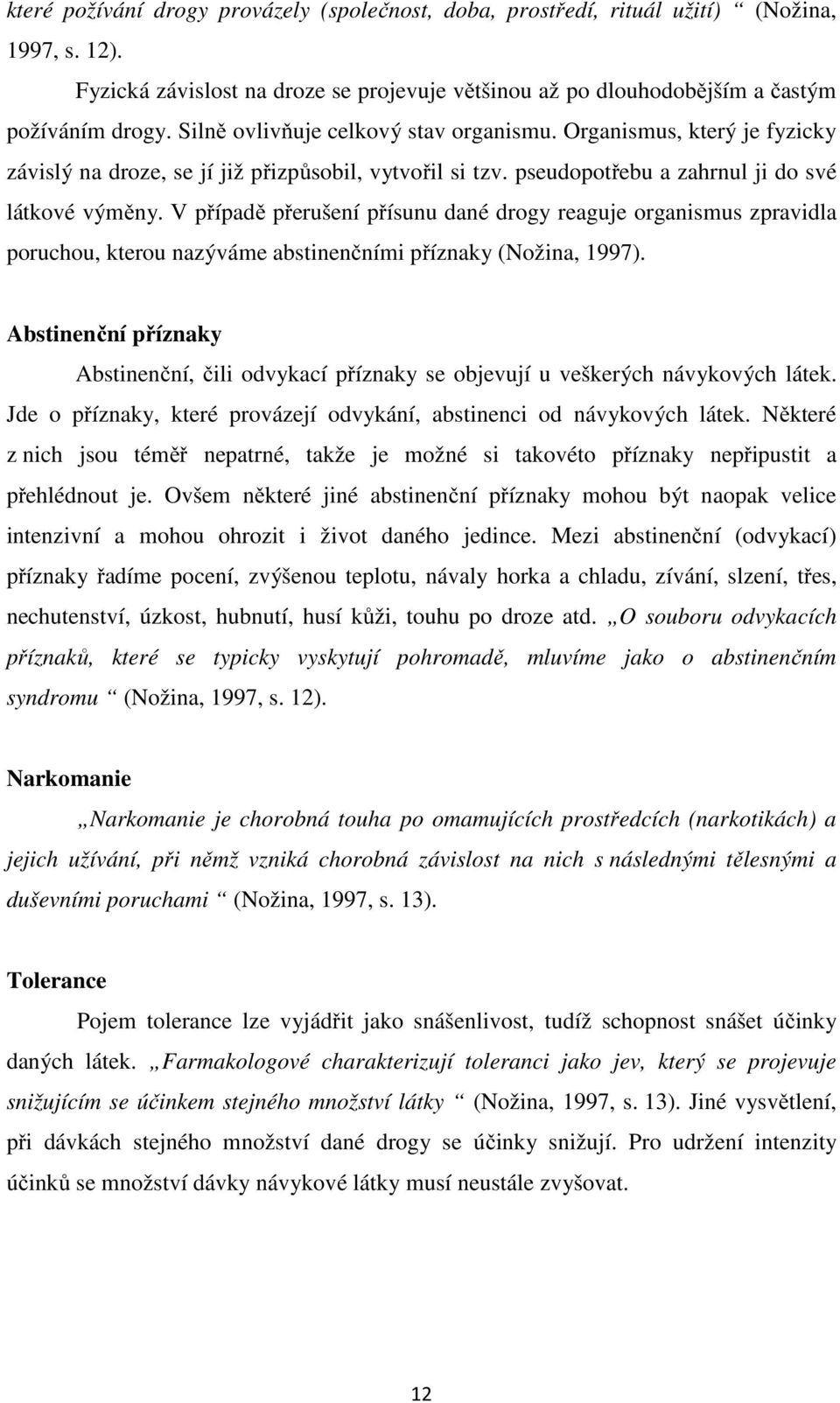 V případě přerušení přísunu dané drogy reaguje organismus zpravidla poruchou, kterou nazýváme abstinenčními příznaky (Nožina, 1997).