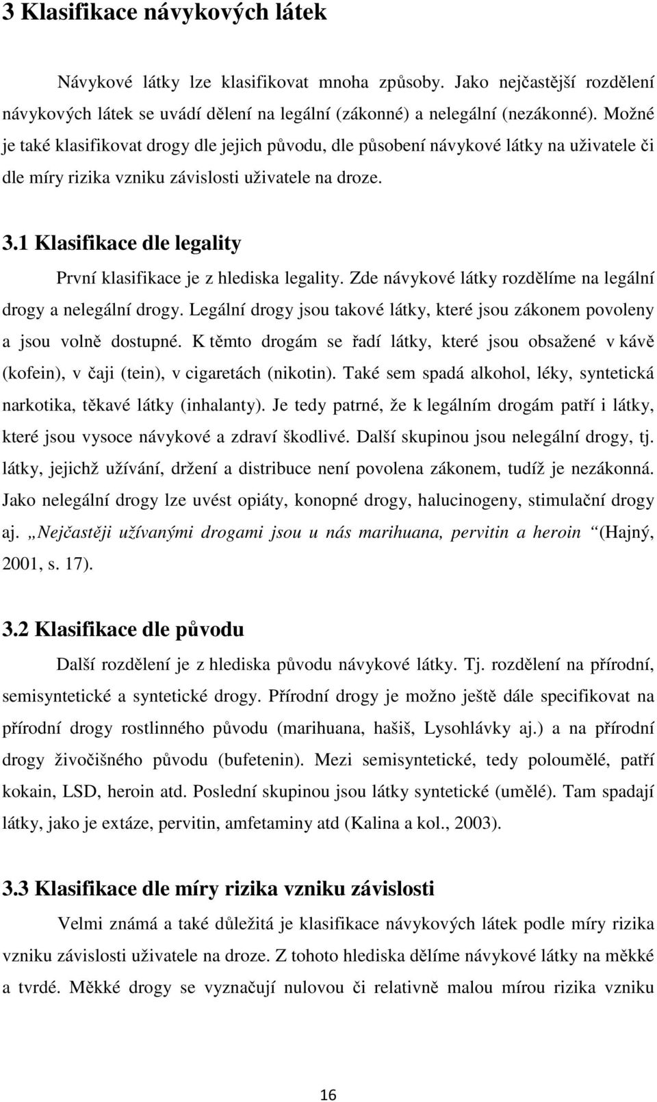 1 Klasifikace dle legality První klasifikace je z hlediska legality. Zde návykové látky rozdělíme na legální drogy a nelegální drogy.