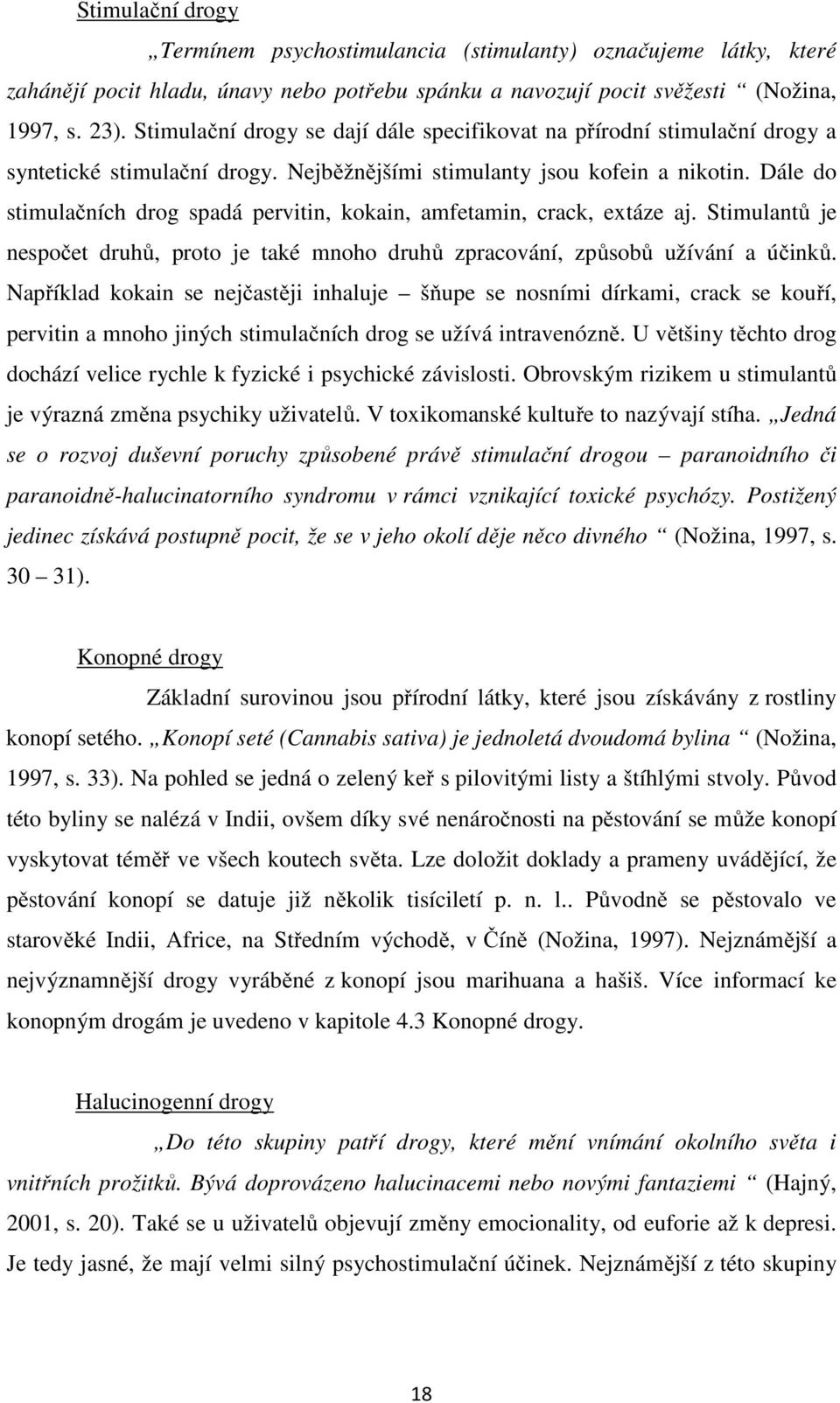 Dále do stimulačních drog spadá pervitin, kokain, amfetamin, crack, extáze aj. Stimulantů je nespočet druhů, proto je také mnoho druhů zpracování, způsobů užívání a účinků.