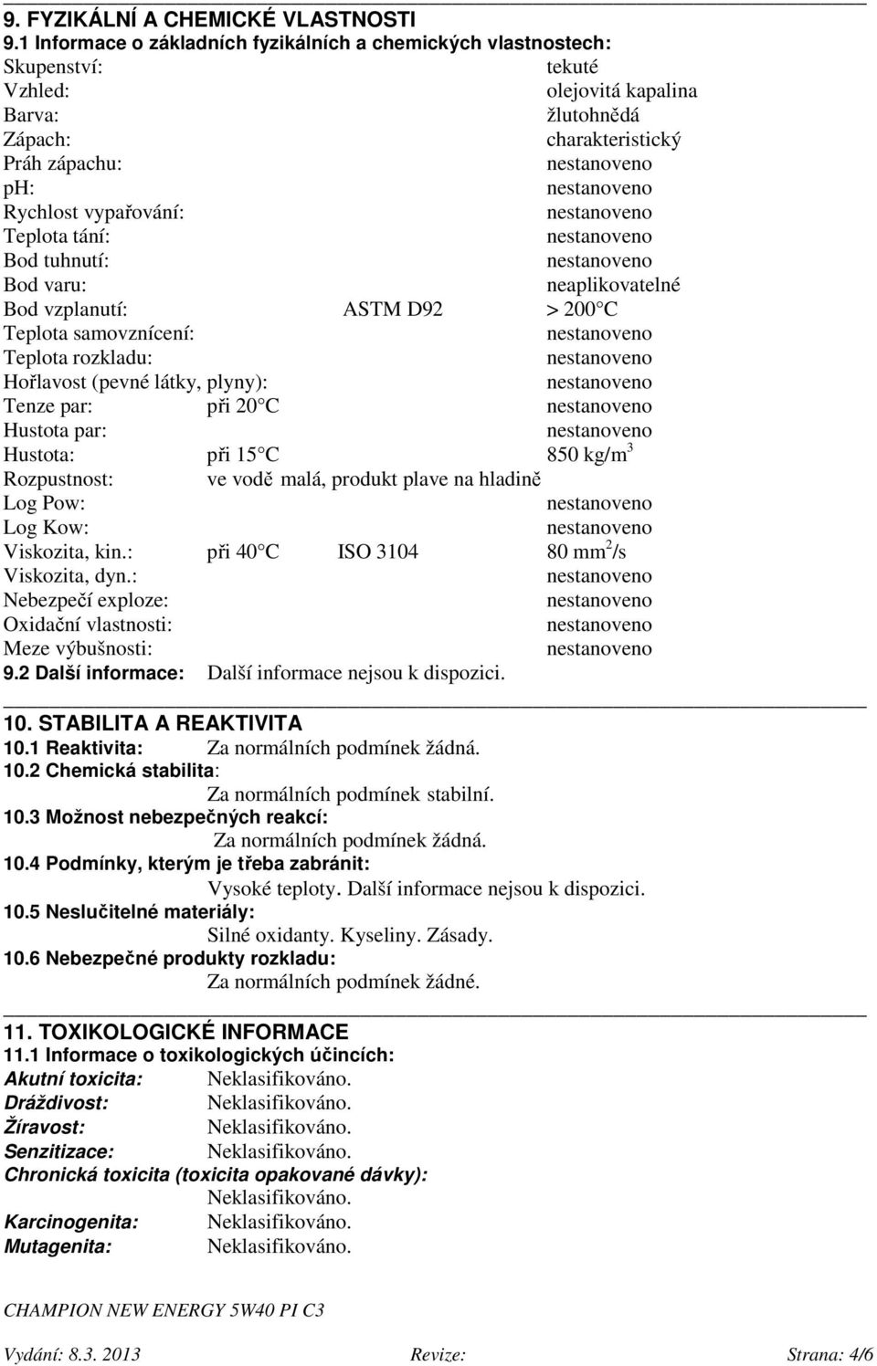 tání: Bod tuhnutí: Bod varu: neaplikovatelné Bod vzplanutí: ASTM D92 > 200 C Teplota samovznícení: Teplota rozkladu: Hořlavost (pevné látky, plyny): Tenze par: při 20 C Hustota par: Hustota: při 15 C