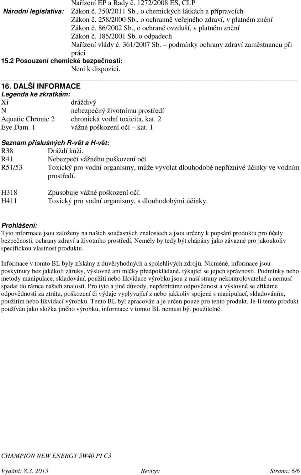 2 Posouzení chemické bezpečnosti: Není k dispozici. 16. DALŠÍ INFORMACE Legenda ke zkratkám: Xi dráždivý N nebezpečný životnímu prostředí Aquatic Chronic 2 chronická vodní toxicita, kat. 2 Eye Dam.