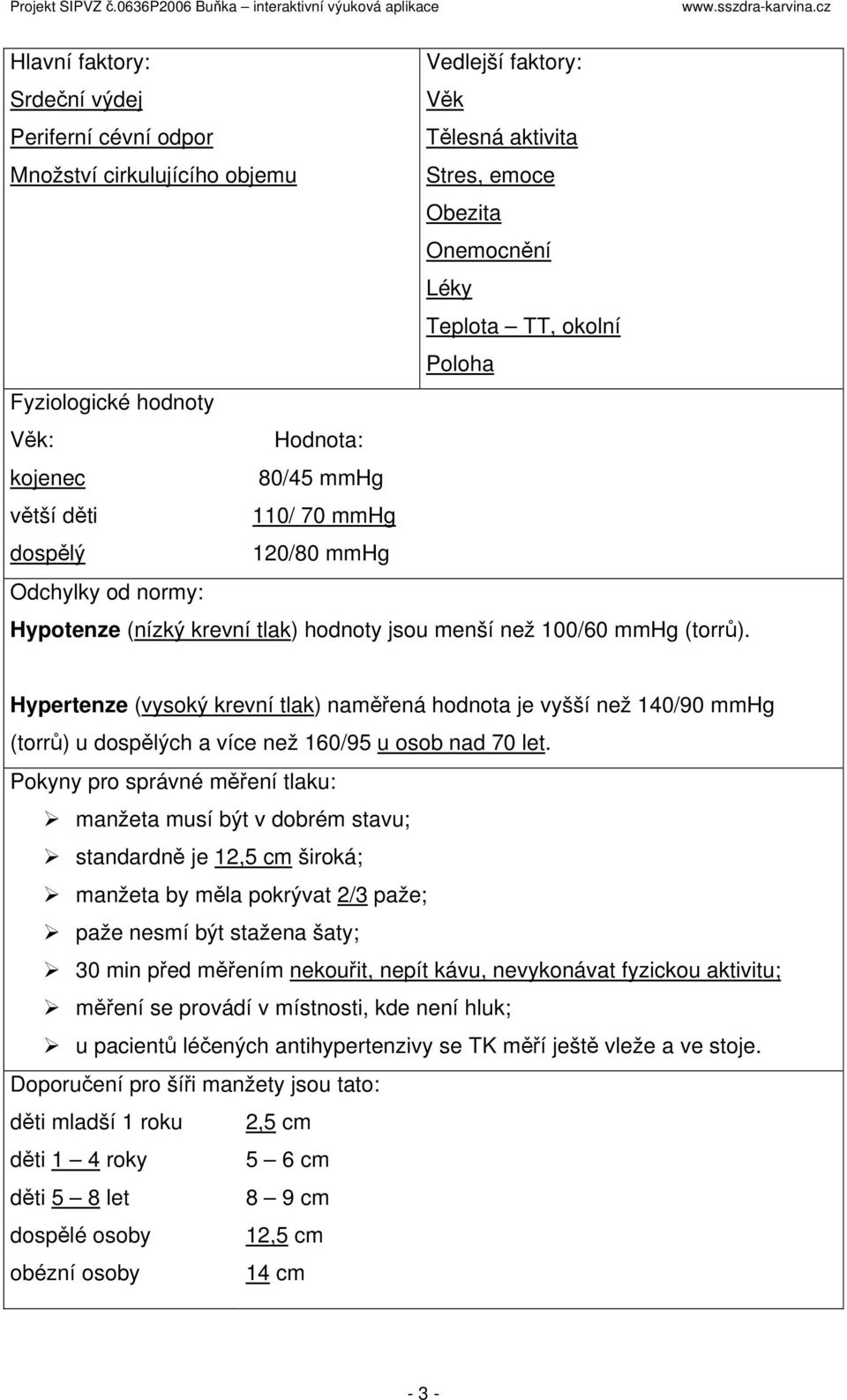 Hypertenze (vysoký krevní tlak) naměřená hodnota je vyšší než 140/90 mmhg (torrů) u dospělých a více než 160/95 u osob nad 70 let.