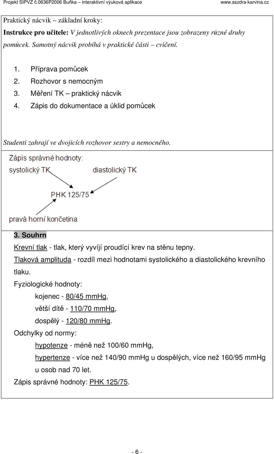 Tlaková amplituda - rozdíl mezi hodnotami systolického a diastolického krevního tlaku. Fyziologické hodnoty: kojenec - 80/45 mmhg, větší dítě - 110/70 mmhg, dospělý - 120/80 mmhg.