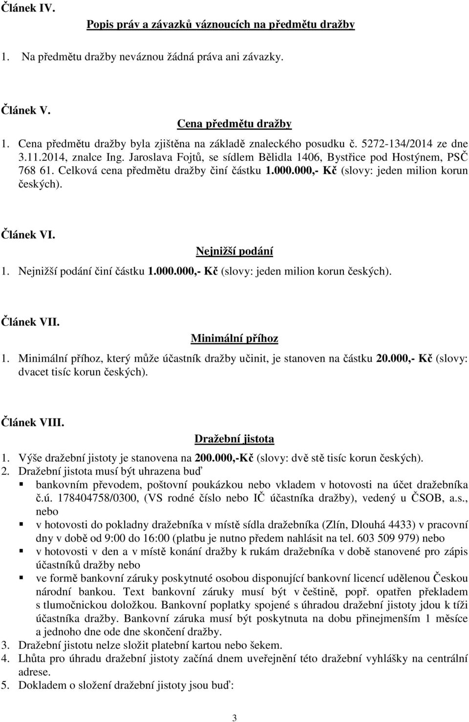 Celková cena předmětu dražby činí částku 1.000.000,- Kč (slovy: jeden milion korun českých). Článek VI. Nejnižší podání 1. Nejnižší podání činí částku 1.000.000,- Kč (slovy: jeden milion korun českých). Článek VII.