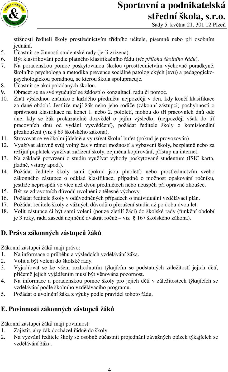 Na poradenskou pomoc poskytovanou školou (prostřednictvím výchovné poradkyně, školního psychologa a metodika prevence sociálně patologických jevů) a pedagogickopsychologickou poradnou, se kterou