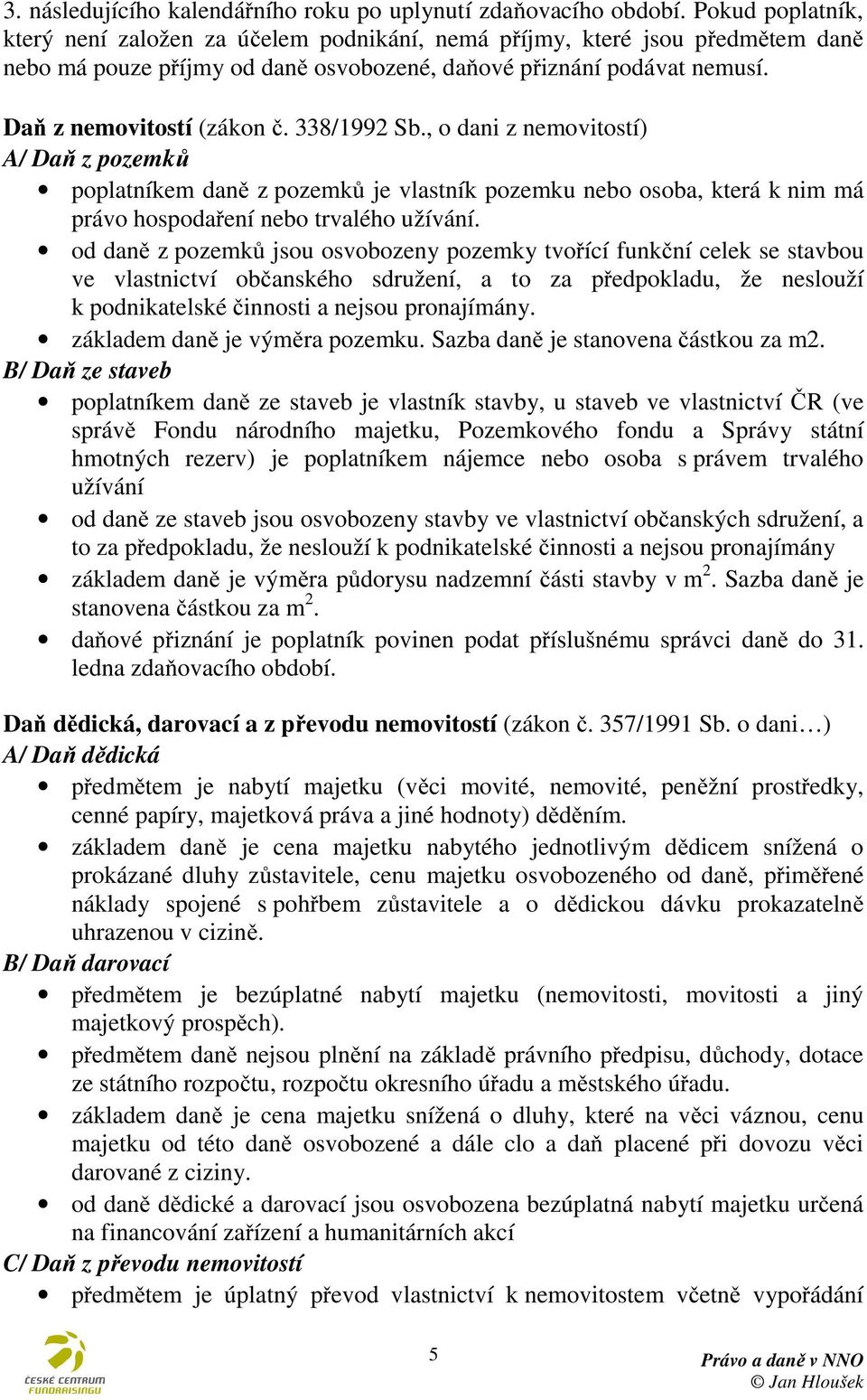 338/1992 Sb., o dani z nemovitostí) A/ Daň z pozemků poplatníkem daně z pozemků je vlastník pozemku nebo osoba, která k nim má právo hospodaření nebo trvalého užívání.