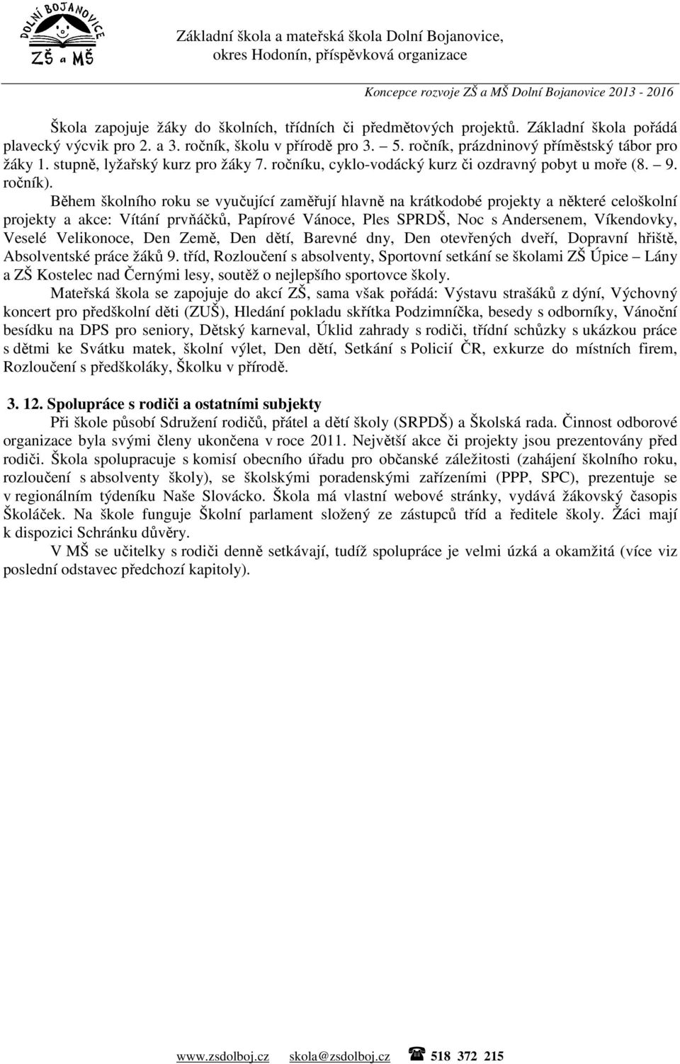 Během školního roku se vyučující zaměřují hlavně na krátkodobé projekty a některé celoškolní projekty a akce: Vítání prvňáčků, Papírové Vánoce, Ples SPRDŠ, Noc s Andersenem, Víkendovky, Veselé