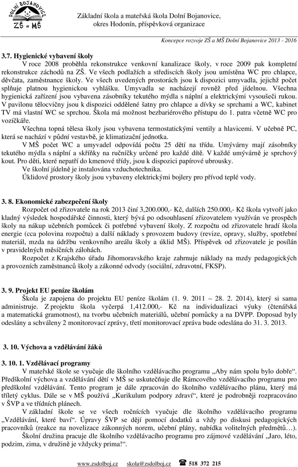 Ve všech uvedených prostorách jsou k dispozici umyvadla, jejichž počet splňuje platnou hygienickou vyhlášku. Umyvadla se nacházejí rovněž před jídelnou.