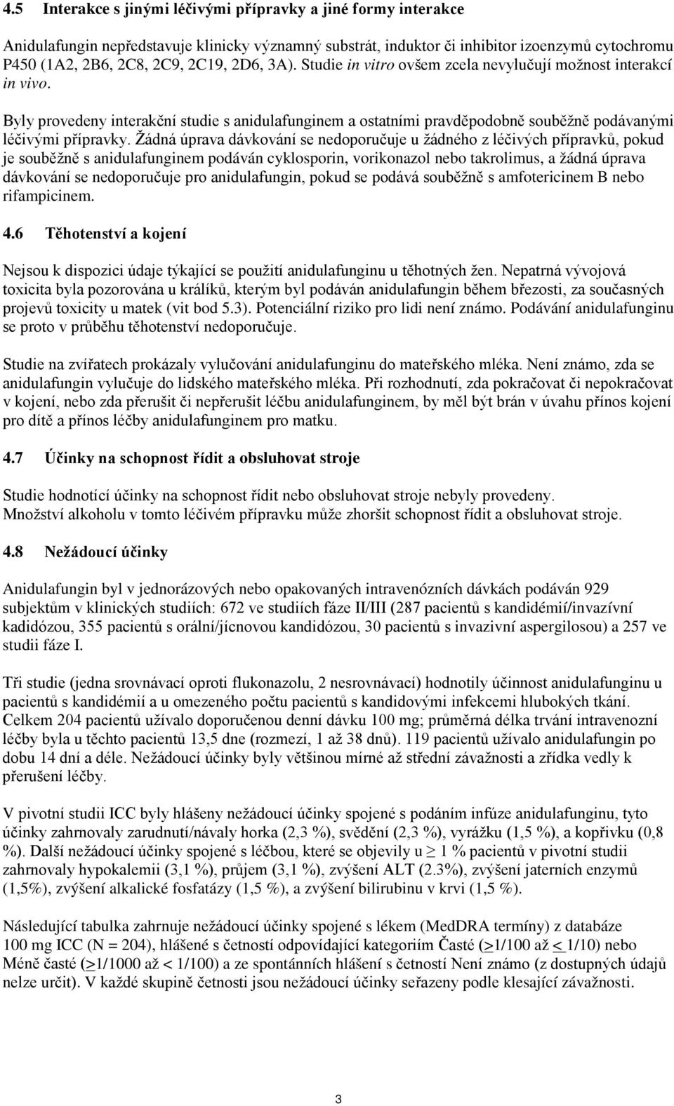 Žádná úprava dávkování se nedoporučuje u žádného z léčivých přípravků, pokud je souběžně s anidulafunginem podáván cyklosporin, vorikonazol nebo takrolimus, a žádná úprava dávkování se nedoporučuje