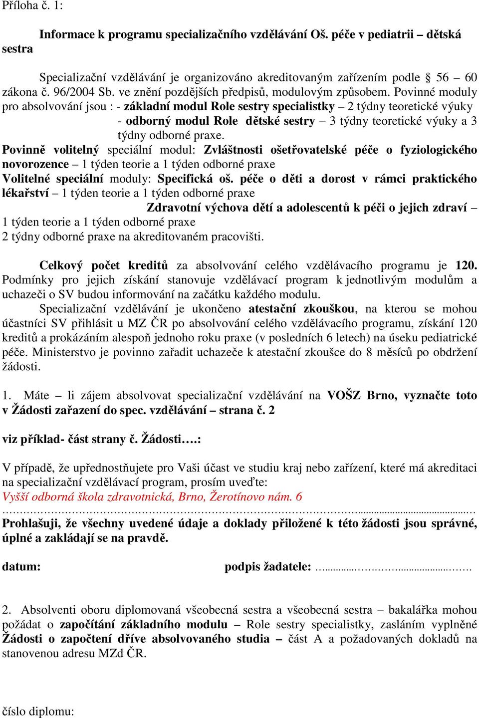 Povinné moduly pro absolvování jsou : - základní modul Role sestry specialistky 2 týdny teoretické výuky - odborný modul Role dětské sestry 3 týdny teoretické výuky a 3 týdny odborné praxe.