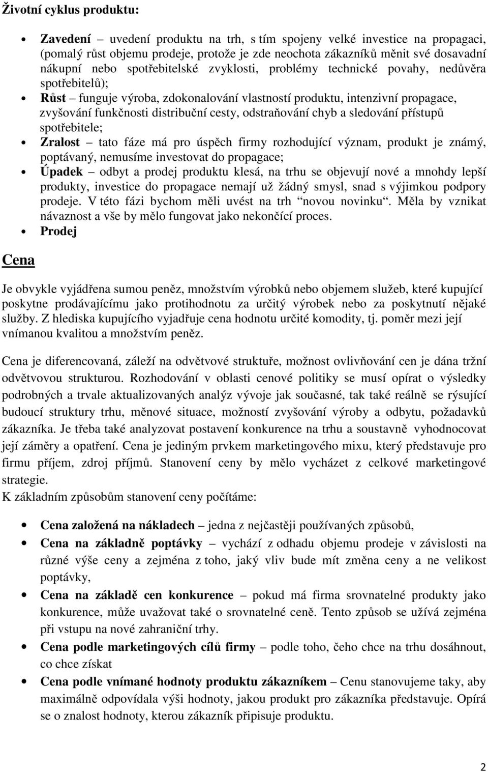 odstraňování chyb a sledování přístupů spotřebitele; Zralost tato fáze má pro úspěch firmy rozhodující význam, produkt je známý, poptávaný, nemusíme investovat do propagace; Úpadek odbyt a prodej