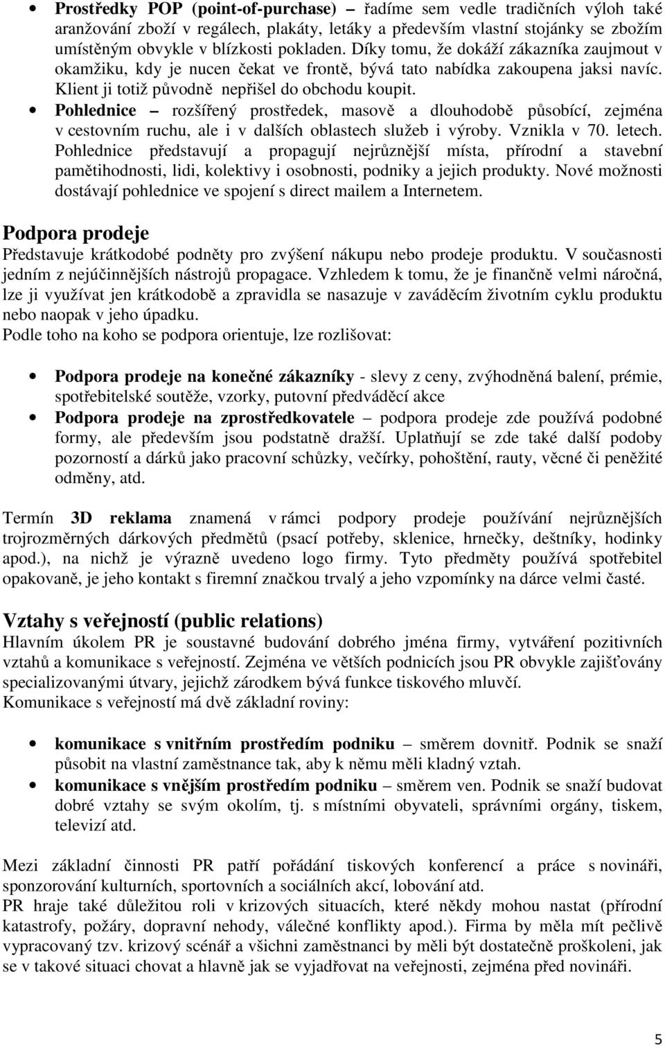 Pohlednice rozšířený prostředek, masově a dlouhodobě působící, zejména v cestovním ruchu, ale i v dalších oblastech služeb i výroby. Vznikla v 70. letech.