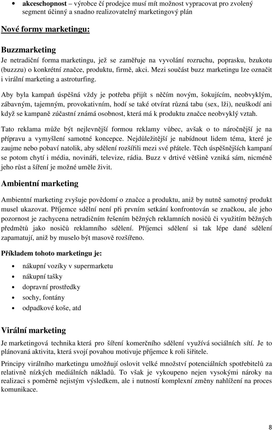 Aby byla kampaň úspěšná vždy je potřeba přijít s něčím novým, šokujícím, neobvyklým, zábavným, tajemným, provokativním, hodí se také otvírat různá tabu (sex, lži), neuškodí ani když se kampaně