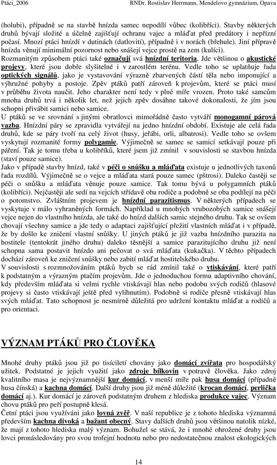 Rozmanitým způsobem ptáci také označují svá hnízdní teritoria. Jde většinou o akustické projevy, které jsou dobře slyšitelné i v zarostlém terénu.