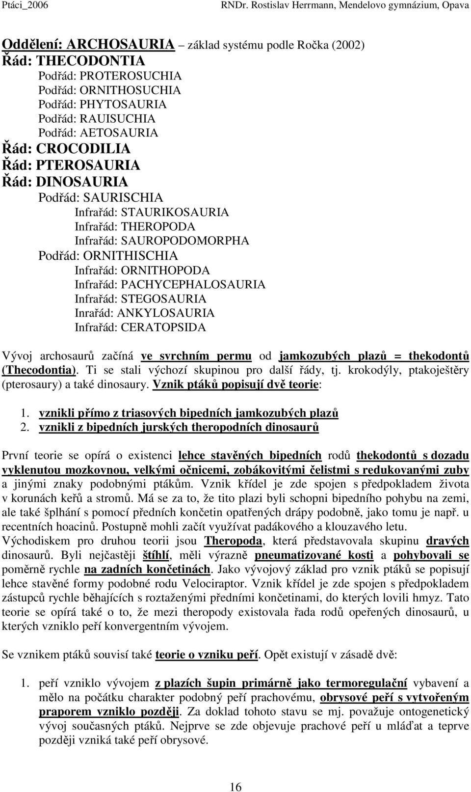 STEGOSAURIA Inrařád: ANKYLOSAURIA Infrařád: CERATOPSIDA Vývoj archosaurů začíná ve svrchním permu od jamkozubých plazů = thekodontů (Thecodontia). Ti se stali výchozí skupinou pro další řády, tj.