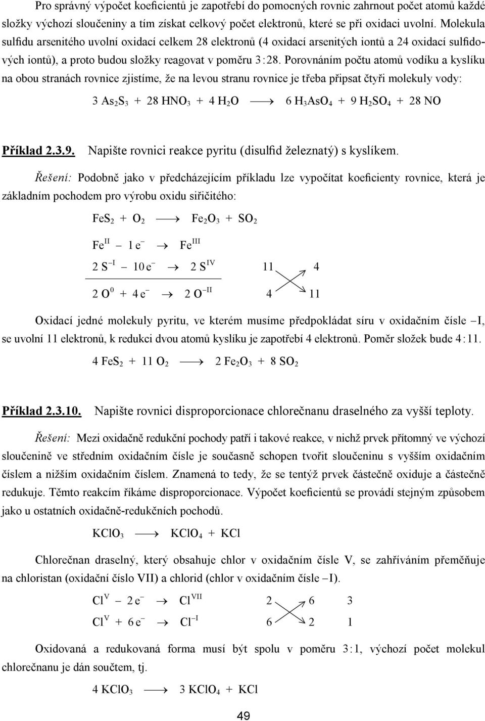 Porovnáním počtu atomů vodíku a kyslíku na obou stranách rovnice zjistíme, že na levou stranu rovnice je třeba připsat čtyři molekuly vody: 3 As 2 S 3 + 28 HNO 3 + 4 H 2 O 6 H 3 AsO 4 + 9 H 2 SO 4 +