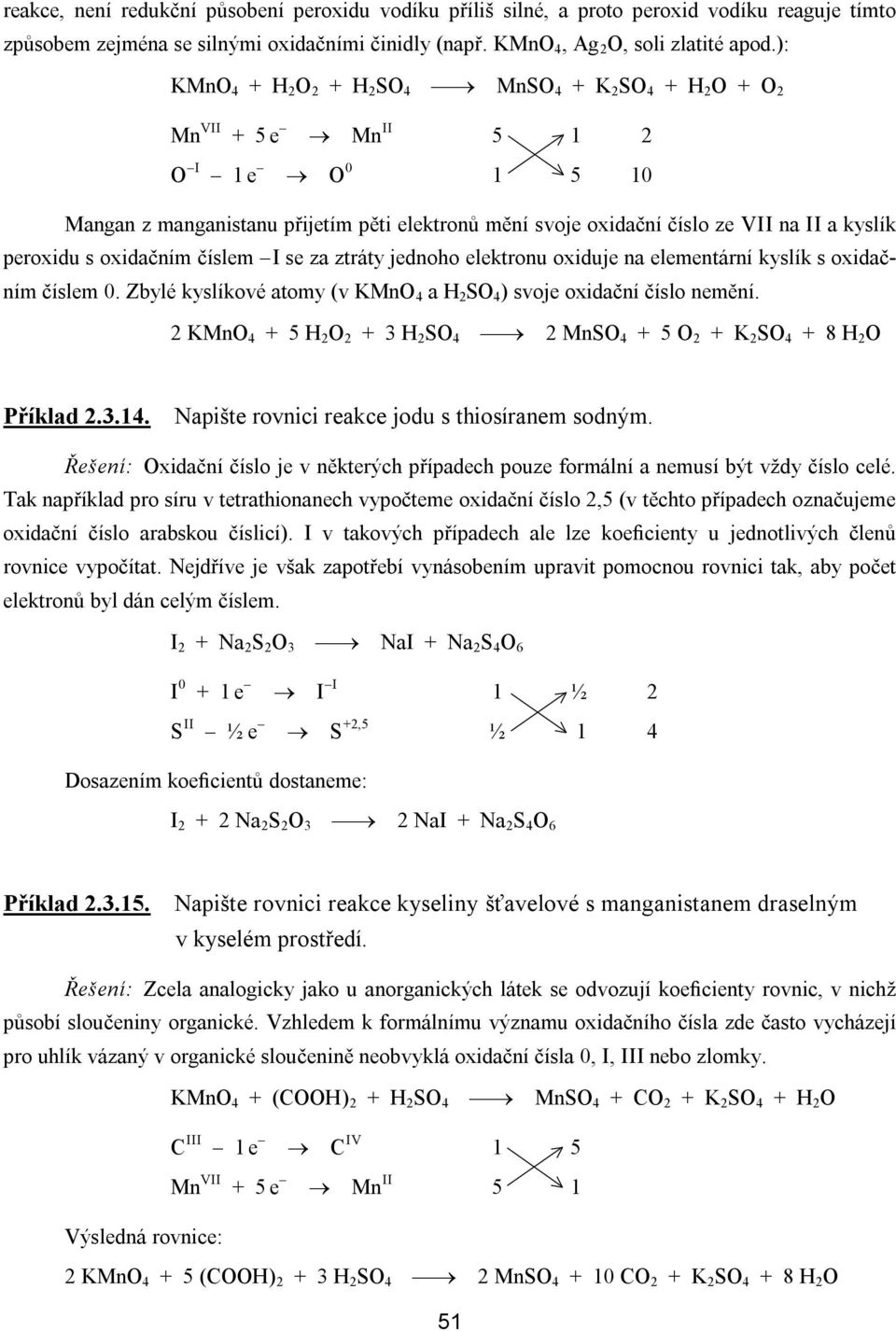 kyslík peroxidu s oxidačním číslem I se za ztráty jednoho elektronu oxiduje na elementární kyslík s oxidačním číslem 0. Zbylé kyslíkové atomy (v KMnO 4 a H 2 SO 4 ) svoje oxidační číslo nemění.