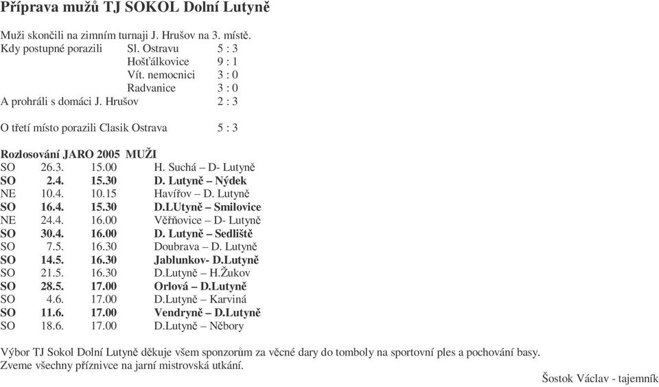 Lutyně Nýdek NE 10.4. 10.15 Havířov D. Lutyně SO 16.4. 15.30 D.LUtyně Smilovice NE 24.4. 16.00 Věřňovice D- Lutyně SO 30.4. 16.00 D. Lutyně Sedliště SO 7.5. 16.30 Doubrava D. Lutyně SO 14.5. 16.30 Jablunkov- D.