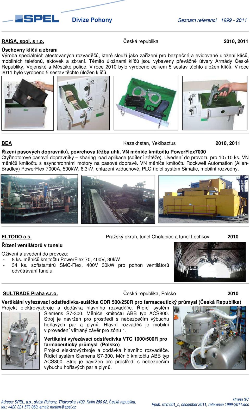 Česká republika 2010, 2011 Úschovny klíčů a zbraní Výroba speciálních atestovaných rozvaděčů, které slouží jako zařízení pro bezpečné a evidované uložení klíčů, mobilních telefonů, aktovek a zbraní.