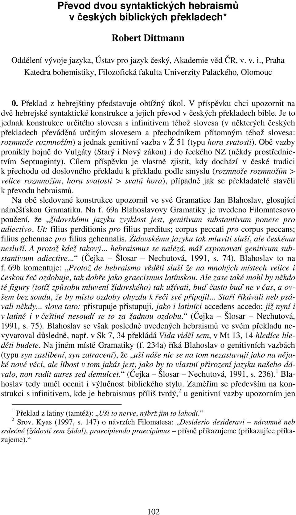 V příspěvku chci upozornit na dvě hebrejské syntaktické konstrukce a jejich převod v českých překladech bible.