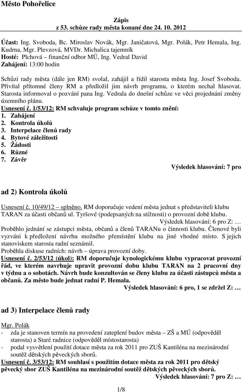 Přivítal přítomné členy RM a předložil jim návrh programu, o kterém nechal hlasovat. Starosta informoval o pozvání pana Ing. Vedrala do dnešní schůze ve věci projednání změny územního plánu.